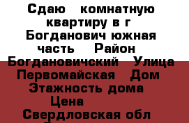 Сдаю 1-комнатную квартиру в г. Богданович(южная часть) › Район ­ Богдановичский › Улица ­ Первомайская › Дом ­ 13 › Этажность дома ­ 4 › Цена ­ 6 000 - Свердловская обл., Богданович г. Недвижимость » Квартиры аренда   . Свердловская обл.,Богданович г.